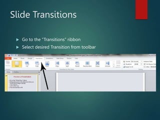Slide Transitions
 Go to the “Transitions” ribbon
 Select desired Transition from toolbar
 