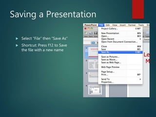 Saving a Presentation
 Select “File” then “Save As”
 Shortcut: Press f12 to Save
the file with a new name
 