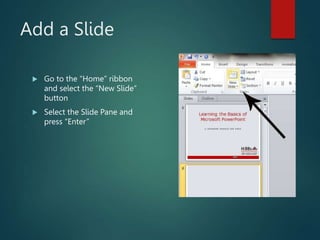 Add a Slide
 Go to the “Home” ribbon
and select the “New Slide”
button
 Select the Slide Pane and
press “Enter”
 