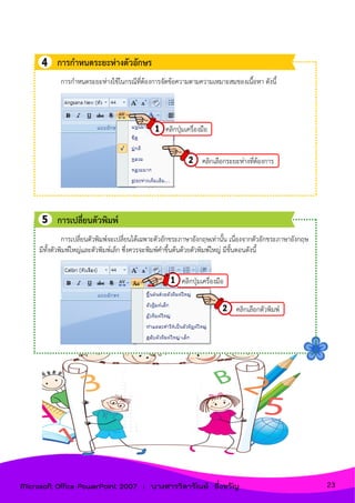 คลิกเลือกระยะห่างที่ต้องการ
การกาหนดระยะห่างใช้ในกรณีที่ต้องการจัดข้อความตามความเหมาะสมของเนื้อหา ดังนี้
การกาหนดระยะห่างตัวอักษร
คลิกปุ่มเครื่องมือ
คลิกเลือกตัวพิมพ์
การเปลี่ยนตัวพิมพ์จะเปลี่ยนได้เฉพาะตัวอักขระภาษาอังกฤษเท่านั้น เนื่องจากตัวอักขระภาษาอังกฤษ
มีทั้งตัวพิมพ์ใหญ่และตัวพิมพ์เล็ก ซึ่งควรจะพิมพ์คาขึ้นต้นด้วยตัวพิมพ์ใหญ่ มีขั้นตอนดังนี้
คลิกปุ่มเครื่องมือ
การเปลี่ยนตัวพิมพ์
23Microsoft Office PowerPoint 2007 : นางสาววิลาวัณย์ อึ่งขวัญ
 