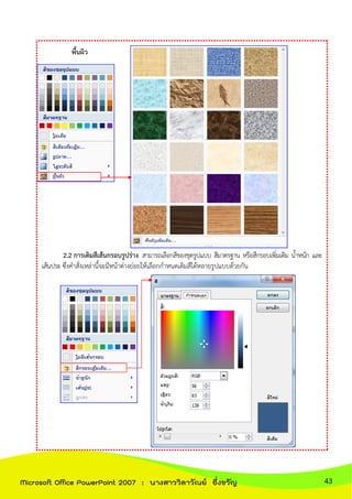 พื้นผิว
2.2 การเติมสีเส้นกรอบรูปร่าง สามารถเลือกสีของชุดรูปแบบ สีมาตรฐาน หรือสีกรอบเพิ่มเติม น้าหนัก และ
เส้นประ ซึ่งคาสั่งเหล่านี้จะมีหน้าต่างย่อยให้เลือกกาหนดเติมสีได้หลายรูปแบบด้วยกัน
43Microsoft Office PowerPoint 2007 : นางสาววิลาวัณย์ อึ่งขวัญ
 