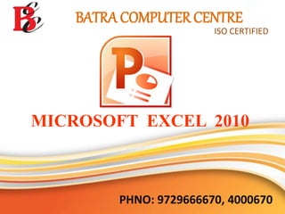 BATRA COMPUTER CENTRE
ISO CERTIFIED
MICROSOFT EXCEL 2010
PHNO: 9729666670, 4000670
 