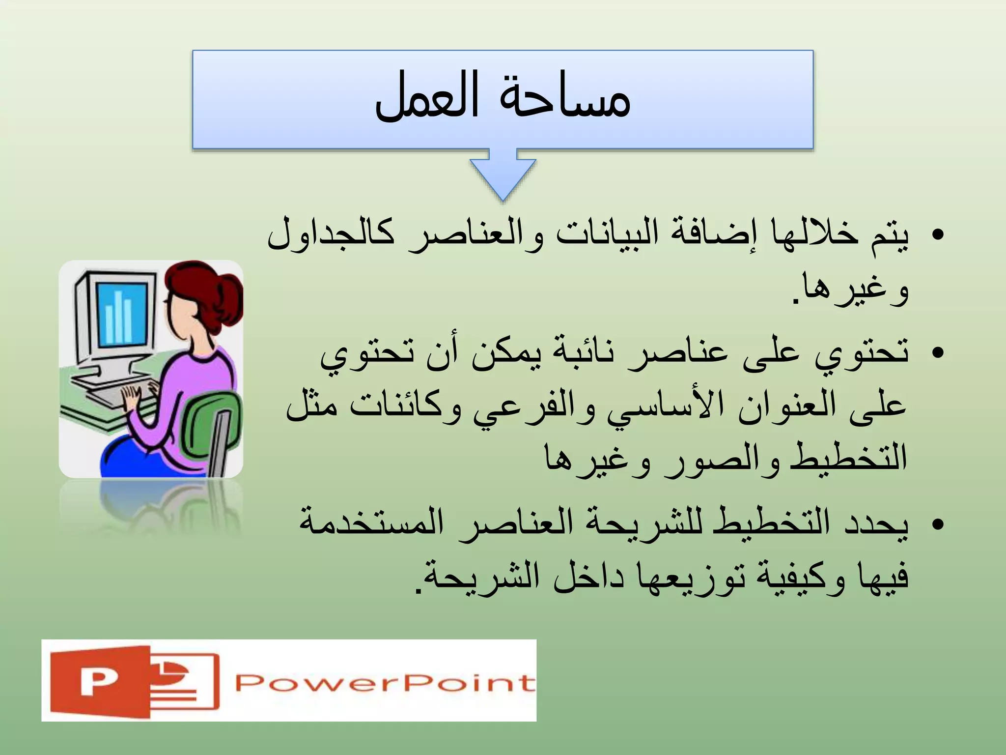 ‫العمل‬ ‫مساحة‬
•‫يتم‬‫كا‬ ‫والعناصر‬ ‫البيانات‬ ‫إضافة‬ ‫خاللها‬‫لجداول‬
‫وغيرها‬.
•‫تحت‬ ‫أن‬ ‫يمكن‬ ‫نائبة‬ ‫عناصر‬ ‫على‬ ‫تحتوي‬‫وي‬
‫م‬ ‫وكائنات‬ ‫والفرعي‬ ‫األساسي‬ ‫العنوان‬ ‫على‬‫ثل‬
‫وغيرها‬ ‫والصور‬ ‫التخطيط‬
•‫المست‬ ‫العناصر‬ ‫للشريحة‬ ‫التخطيط‬ ‫يحدد‬‫خدمة‬
‫الشريحة‬ ‫داخل‬ ‫توزيعها‬ ‫وكيفية‬ ‫فيها‬.
 