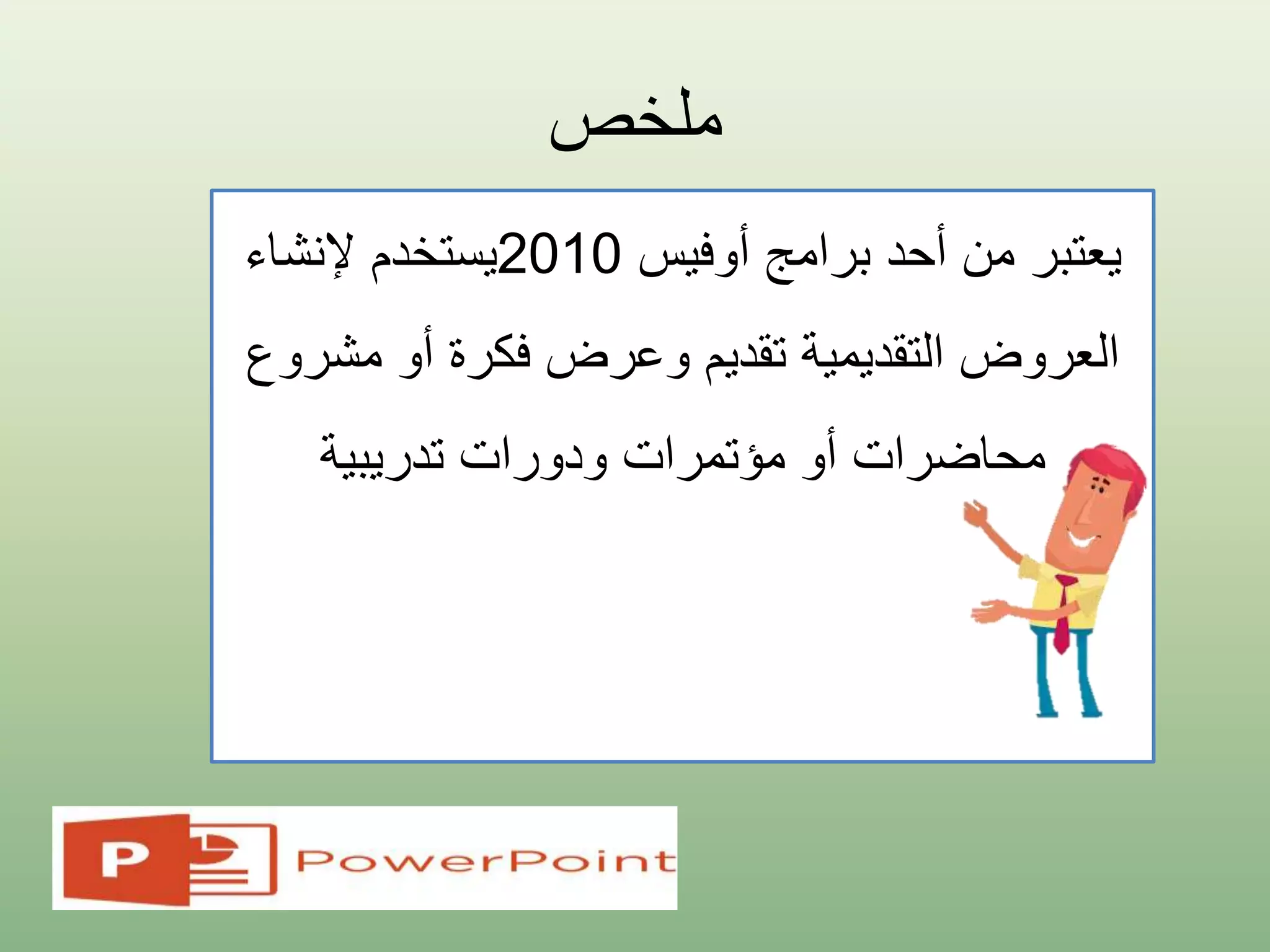 ‫ملخص‬
‫أوفيس‬ ‫برامج‬ ‫أحد‬ ‫من‬ ‫يعتبر‬2010‫يستخدم‬‫إلنشاء‬
‫العروض‬‫تقديم‬ ‫التقديمية‬‫أو‬ ‫فكرة‬ ‫وعرض‬‫مش‬‫روع‬
‫محاضرات‬‫تدريبية‬ ‫ودورات‬ ‫مؤتمرات‬ ‫أو‬
 