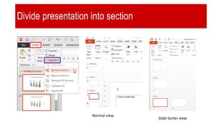 Divide presentation into section
Normal view
Slide Sorter view
 