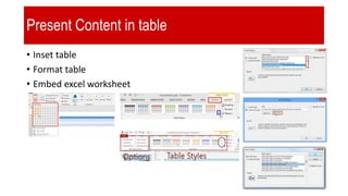 Present Content in table
• Inset table
• Format table
• Embed excel worksheet
 