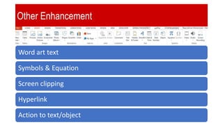 Other Enhancement
Word art text
Symbols & Equation
Screen clipping
Hyperlink
Action to text/object
 