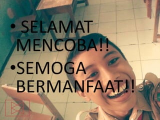 • SELAMAT
MENCOBA!!
•SEMOGA
BERMANFAAT!!
 