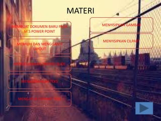 MATERI
MENYISIPKAN GAMBAR
MENGATUR FORMAT TEKS
MENAMBAHKAN TEKS
MENGGUNAKAN THEMES SLIDE
MEMILIH DAN MENGGANTI
LAYOUT
MEMBUAT DOKUMEN BARU PADA
M.S POWER POINT
MENYISIPKAN CILPART
 