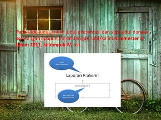 • Pada slide judul, isikan judul presentasi dan sub-judul dengan
keterangan apapun, misal dengan kata/kalimat semester 3,
tahun 2011, kelompok IV, dst.
 