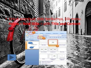 • Untuk membuat slide berikutnya, klik menu
Home > New Slide > pilih Title and Content
 