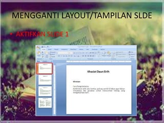 MENGGANTI LAYOUT/TAMPILAN SLDE
• AKTIFKAN SLIDE 1
 