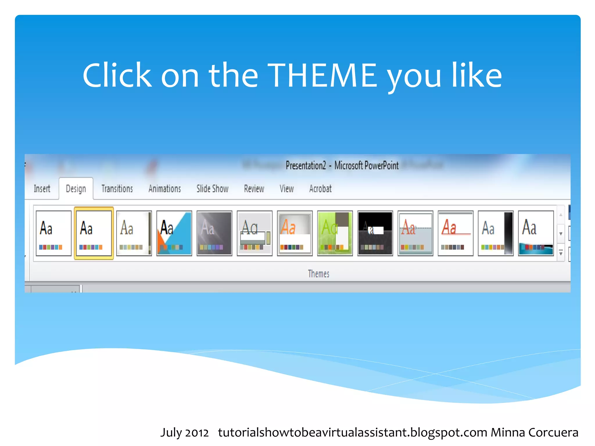 Click on the THEME you like




     July 2012 tutorialshowtobeavirtualassistant.blogspot.com Minna Corcuera
 