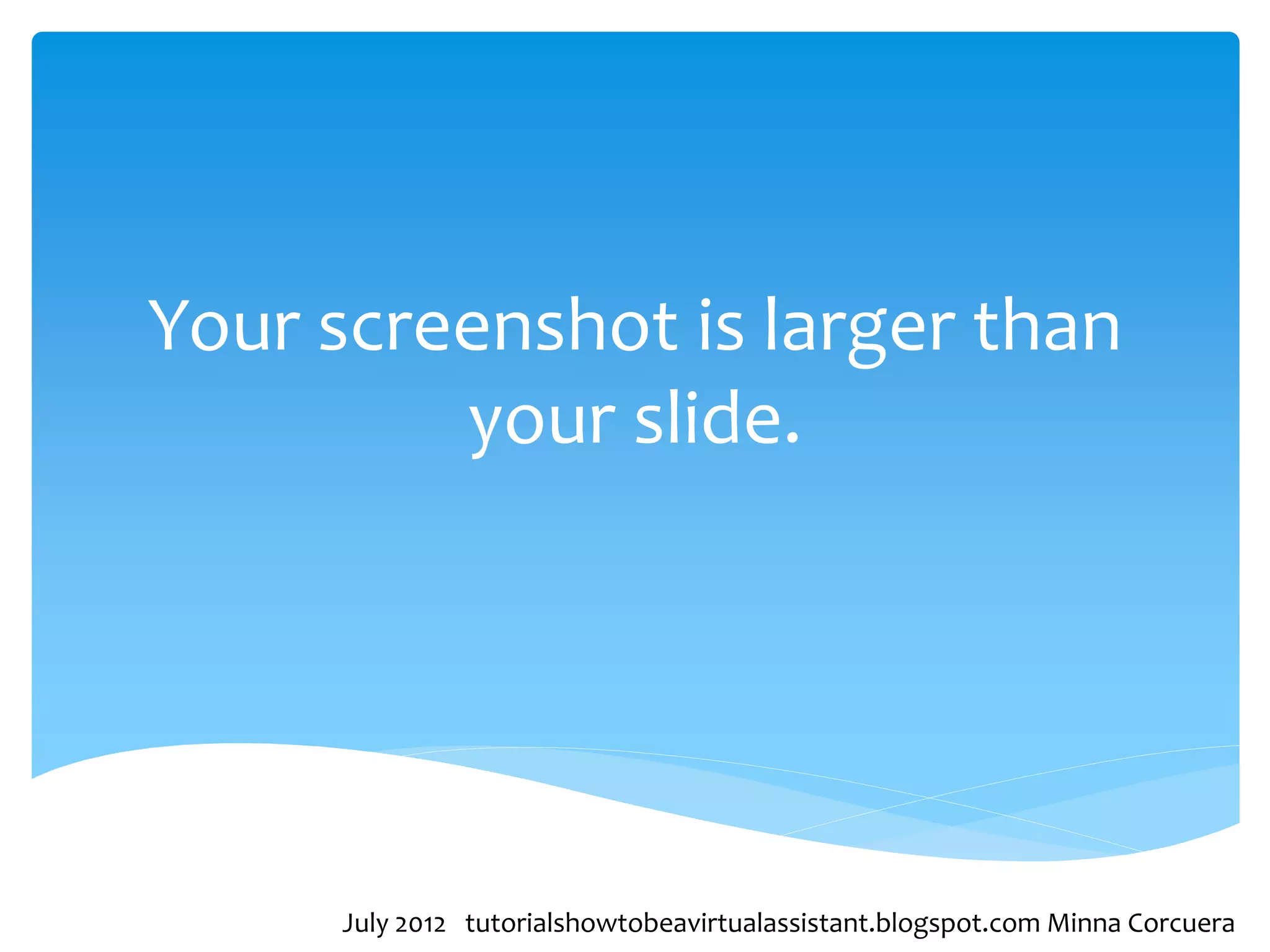 Your screenshot is larger than
         your slide.




     July 2012 tutorialshowtobeavirtualassistant.blogspot.com Minna Corcuera
 
