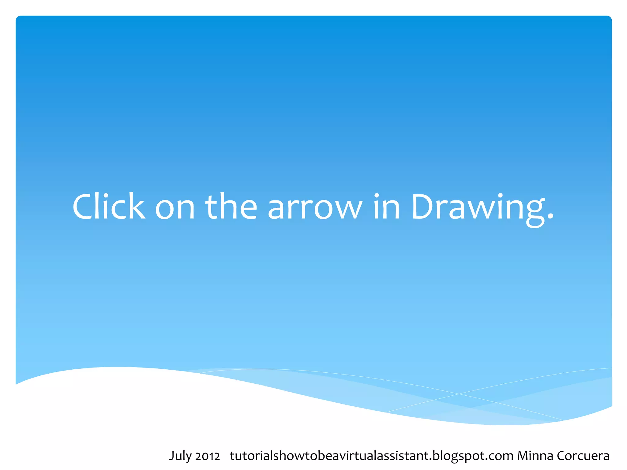 Click on the arrow in Drawing.




      July 2012 tutorialshowtobeavirtualassistant.blogspot.com Minna Corcuera
 