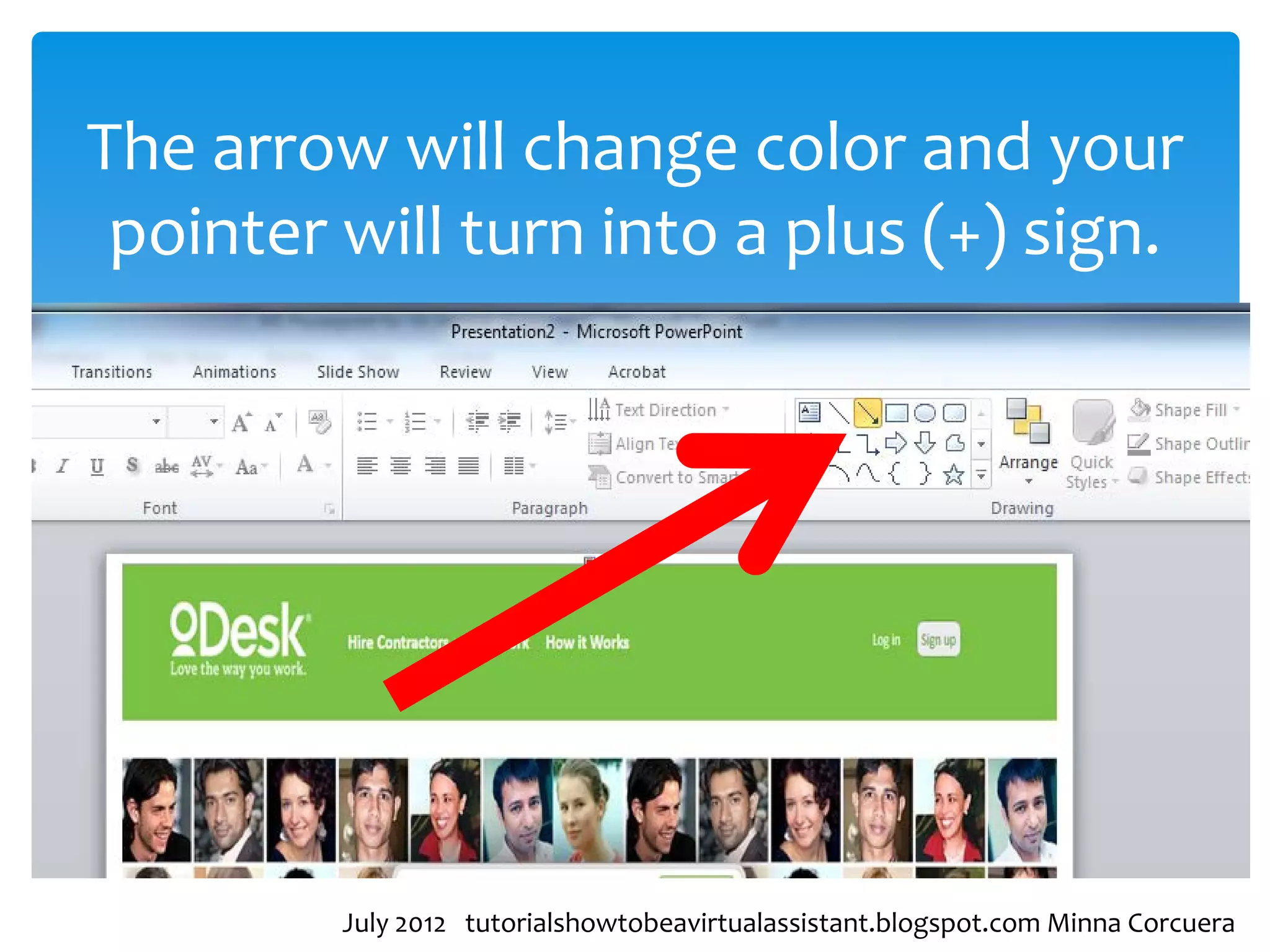 The arrow will change color and your
 pointer will turn into a plus (+) sign.




         July 2012 tutorialshowtobeavirtualassistant.blogspot.com Minna Corcuera
 