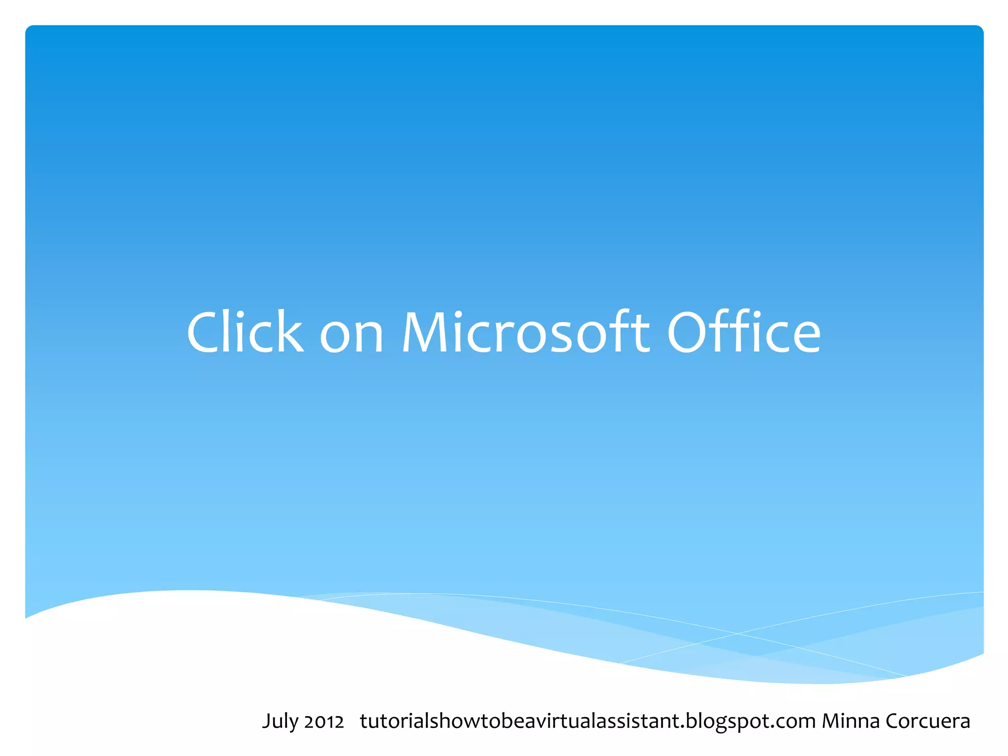 Click on Microsoft Office




   July 2012 tutorialshowtobeavirtualassistant.blogspot.com Minna Corcuera
 
