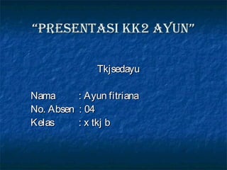 “Presentasi kk2 ayun”

                Tkjsedayu

Nama        : Ayun fitriana
No. Absen   : 04
Kelas       : x tkj b
 