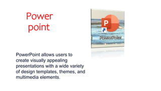 Power
point
PowerPoint allows users to
create visually appealing
presentations with a wide variety
of design templates, themes, and
multimedia elements.
 