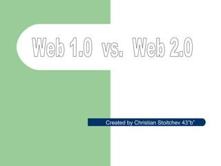 Web 1.0  vs.  Web 2.0 Created by Christian Stoitchev 43”b” 