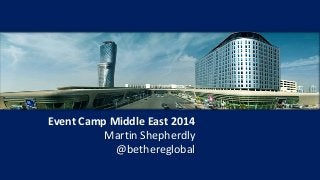 Event Camp Middle East 2014
Martin Shepherdly
@bethereglobal
 