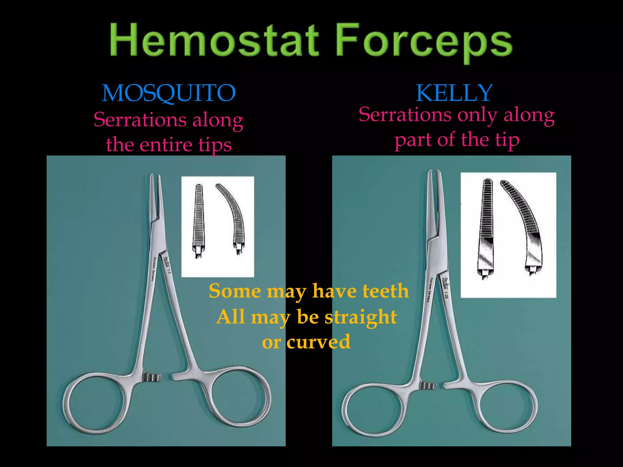 Hemostat ForcepsMosquitoKellySerrations only alongpart of the tipSerrations alongthe entire tips Some may have teethAll may be straight or curved