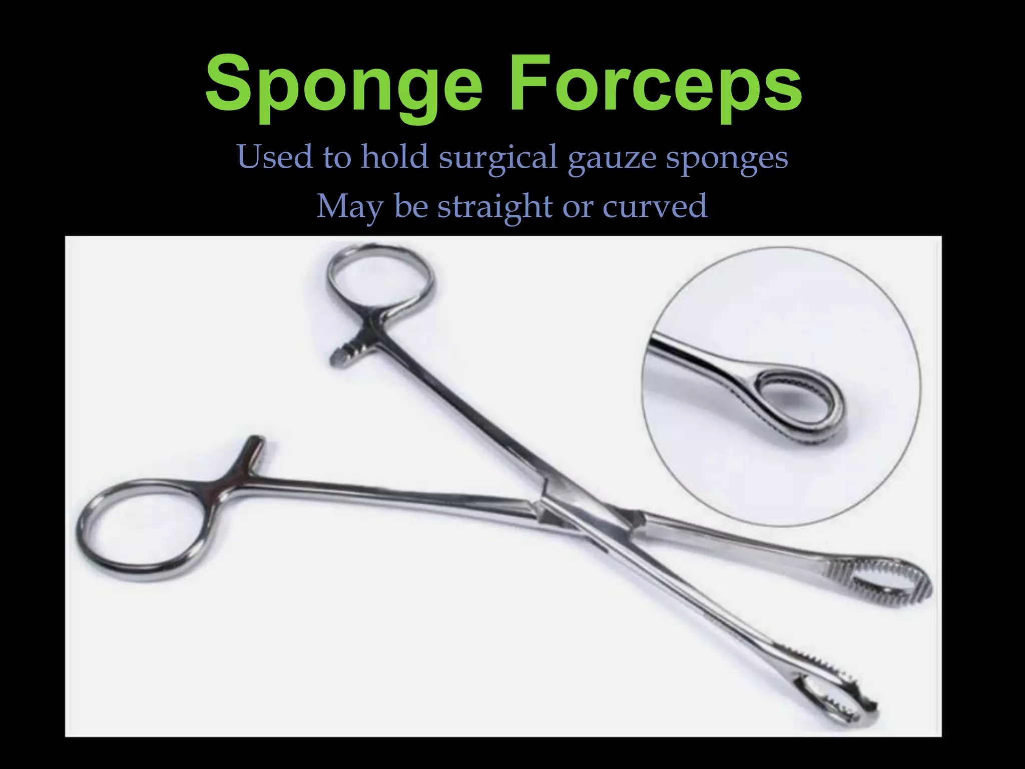 Sponge ForcepsUsed to hold surgical gauze spongesMay be straight or curved