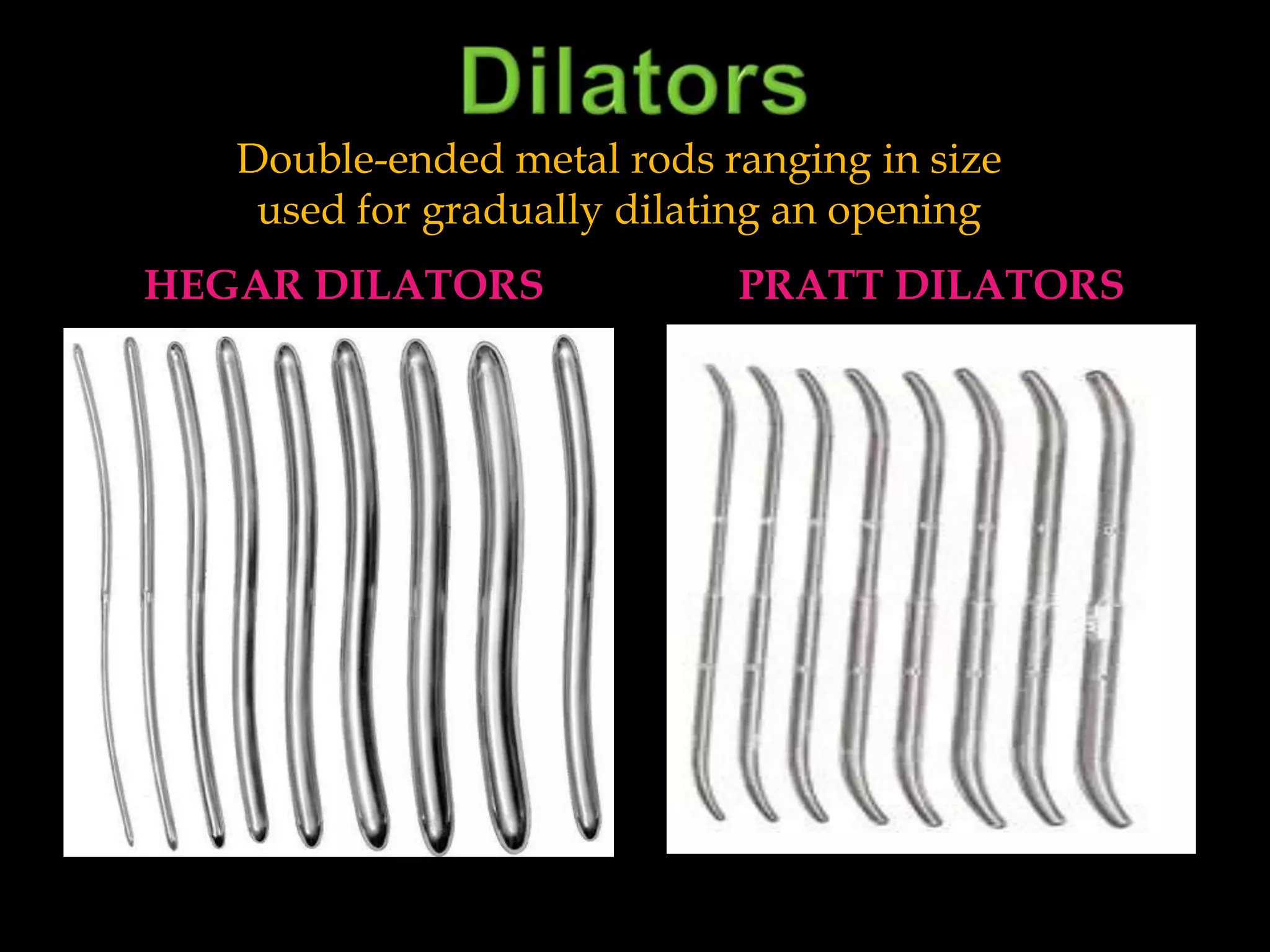 DilatorsDouble-ended metal rods ranging in sizeused for gradually dilating an openingHegar DilatorsPratt Dilators