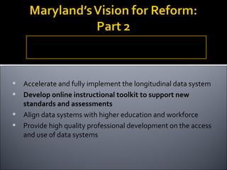 Build a statewide technology infrastructure that links all data elements with analytic and instructional tools to monitor and promote student achievement. Accelerate and fully implement the longitudinal data system Develop online instructional toolkit to support new standards and assessments Align data systems with higher education and workforce Provide high quality professional development on the access and use of data systems 