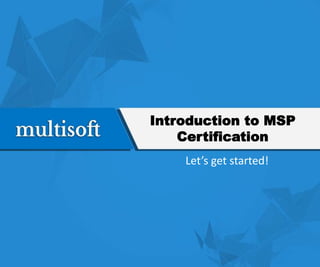 Introduction to MSP
Certification
Let’s get started!
 