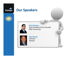 Our Speakers


           Erick Simpson
           Vice President & Co-Founder
           MSP University


           Alex Brandt
           Director
           Kaseya




3
 