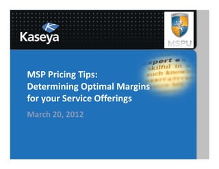 MSP Pricing Tips:
Determining Optimal Margins
for your Service Offerings
March 20, 2012
 