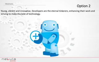 Option 2
Young, vibrant and innovative. Developers are the eternal tinkerers, enhancing their work and
striving to make the best of technology.
 