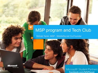 MSP program and Tech Club
Mohab Tarek, MSP , MobileSq.net Co-Founder




                              Facebook.com/MSPEgypt
 