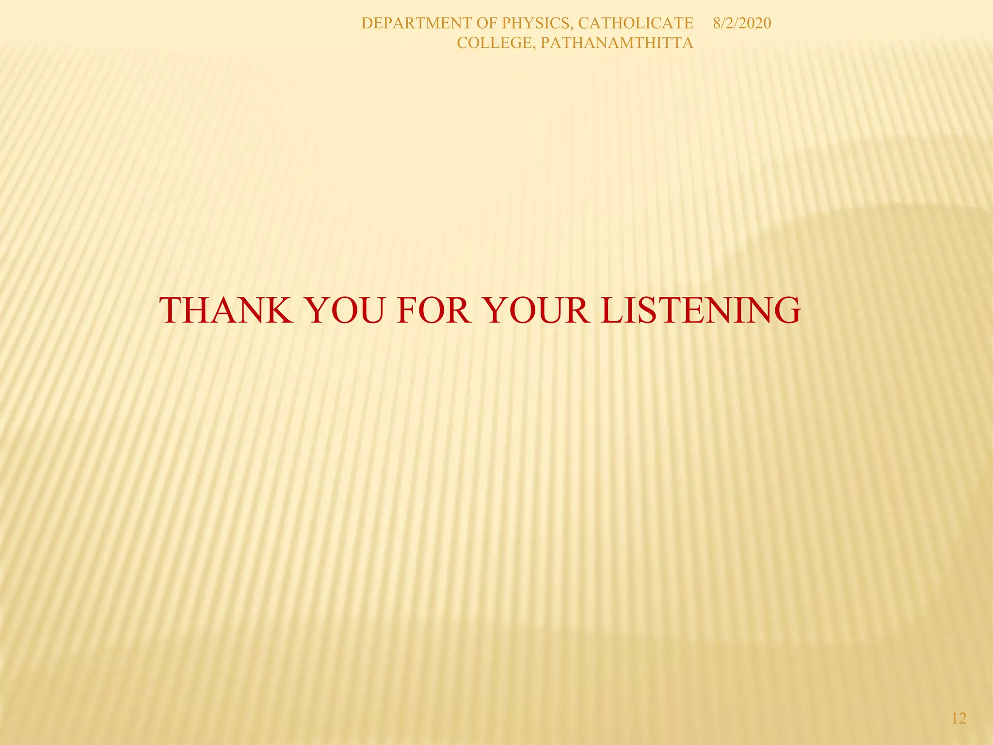 8/2/2020
DEPARTMENT OF PHYSICS, CATHOLICATE
COLLEGE, PATHANAMTHITTA
12
THANK YOU FOR YOUR LISTENING
 