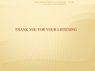 8/2/2020
DEPARTMENT OF PHYSICS, CATHOLICATE
COLLEGE, PATHANAMTHITTA
12
THANK YOU FOR YOUR LISTENING
 