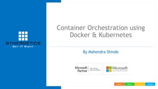 ManageImplementAdviseEducate
Container Orchestration using
Docker & Kubernetes
By Mahendra Shinde
 