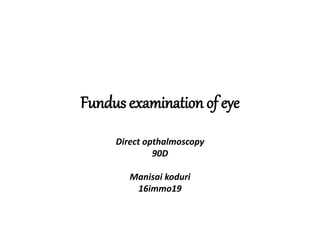 Fundus examination of eye
Direct opthalmoscopy
90D
Manisai koduri
16immo19
 
