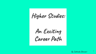 Higher Studies:
An Exciting
Career Path
1
By Sukhada Ghewari
 