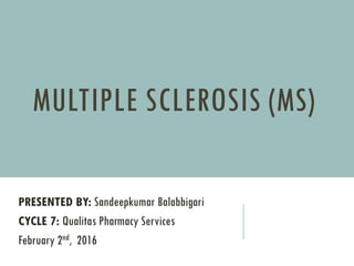 MULTIPLE SCLEROSIS (MS)
PRESENTED BY: Sandeepkumar Balabbigari
CYCLE 7: Qualitas Pharmacy Services
February 2nd, 2016
 
