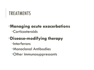 TREATMENTS
•Managing acute exacerbations
•Corticosteroids
•Disease-modifying therapy
•Interferons
•Monoclonal Antibodies
•Other immunosuppressants
 