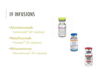 IV INFUSIONS
•Alemtezumab
•Lemtrada® (IV solution)
•Natalizumab
•Tysabri® (IV solution)
•Mitoxantrone
•Novantrone® (IV solution)
 