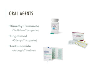 ORAL AGENTS
•Dimethyl Fumarate
•Tecfidera® (capsule)
•Fingolimod
•Gilenya® (capsule)
•Teriflunomide
•Aubagio® (tablet)
 