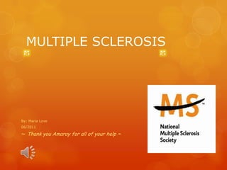 MULTIPLE SCLEROSIS




By: Maria Love
06/2011

~ Thank you Amaray for all of your help ~
 