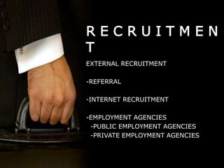 R E C R U I T M E N
T
EXTERNAL RECRUITMENT
-REFERRAL
-INTERNET RECRUITMENT
-EMPLOYMENT AGENCIES
-PUBLIC EMPLOYMENT AGENCIES
-PRIVATE EMPLOYMENT AGENCIES
 