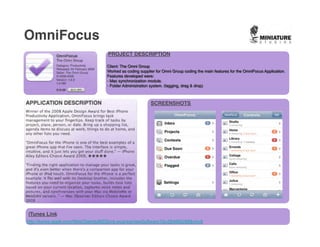 OmniFocus
                                     PROJECT DESCRIPTION




                                                        SCREENSHOTS




iTunes Link
http://itunes.apple.com/WebObjects/MZStore.woa/wa/viewSoftware?id=284885288&mt=8
 