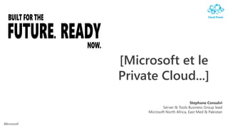 [Microsoft et le
Private Cloud...]
                              Stephane Consalvi
             Server & Tools Business Group lead
     Microsoft North Africa, East Med & Pakistan
 