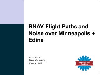 RNAV Flight Paths and
Noise over Minneapolis +
Edina

Kevin Terrell
Katana Consulting
February 2013




                    Katana Consulting
 