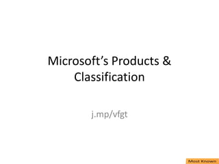 Microsoft’s Products &
Classification
j.mp/vfgt
 