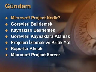 GündemMicrosoft Project Nedir?Görevleri BelirlemekKaynakları BelirlemekGörevleri Kaynaklara AtamakProjeleri İzlemek ve Kritik YolRaporlar AlmakMicrosoft Project Server